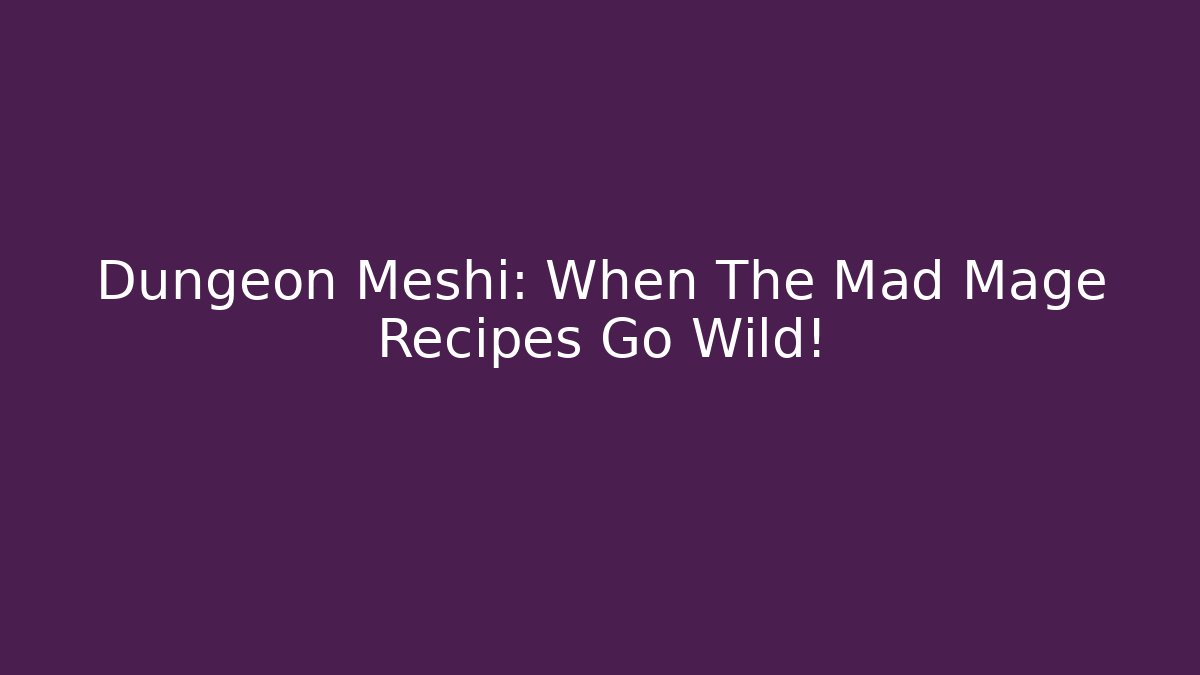 Dungeon Meshi: When The Mad Mage Recipes Go Wild!