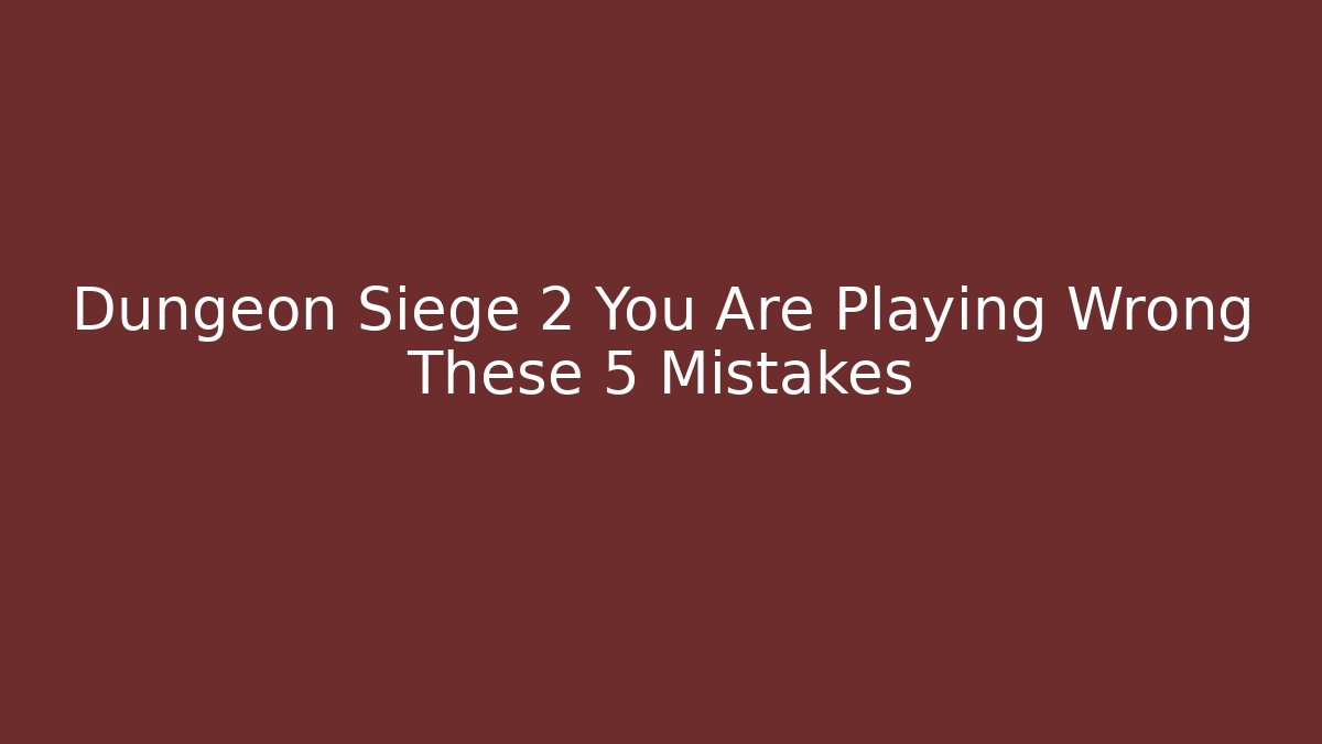 Dungeon Siege 2 You Are Playing Wrong These 5 Mistakes