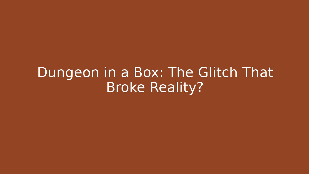 Dungeon in a Box: The Glitch That Broke Reality?