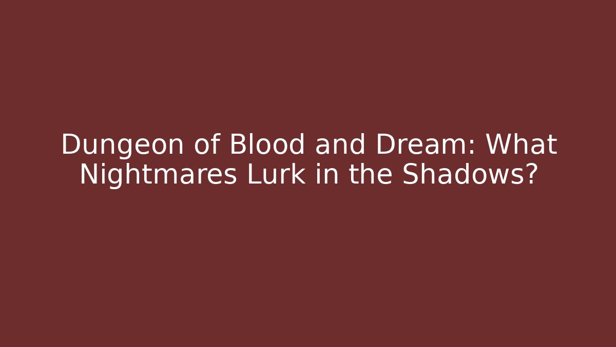 Dungeon of Blood and Dream: What Nightmares Lurk in the Shadows?