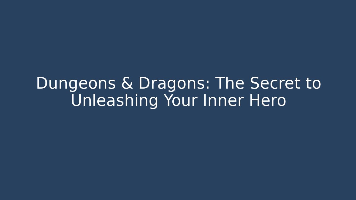 Dungeons & Dragons: The Secret to Unleashing Your Inner Hero