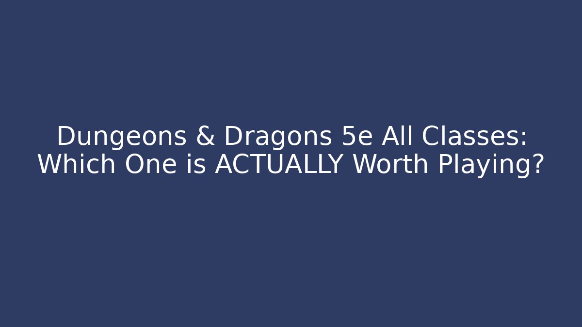 Dungeons & Dragons 5e All Classes: Which One is ACTUALLY Worth Playing?