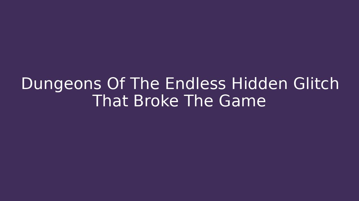 Dungeons Of The Endless Hidden Glitch That Broke The Game