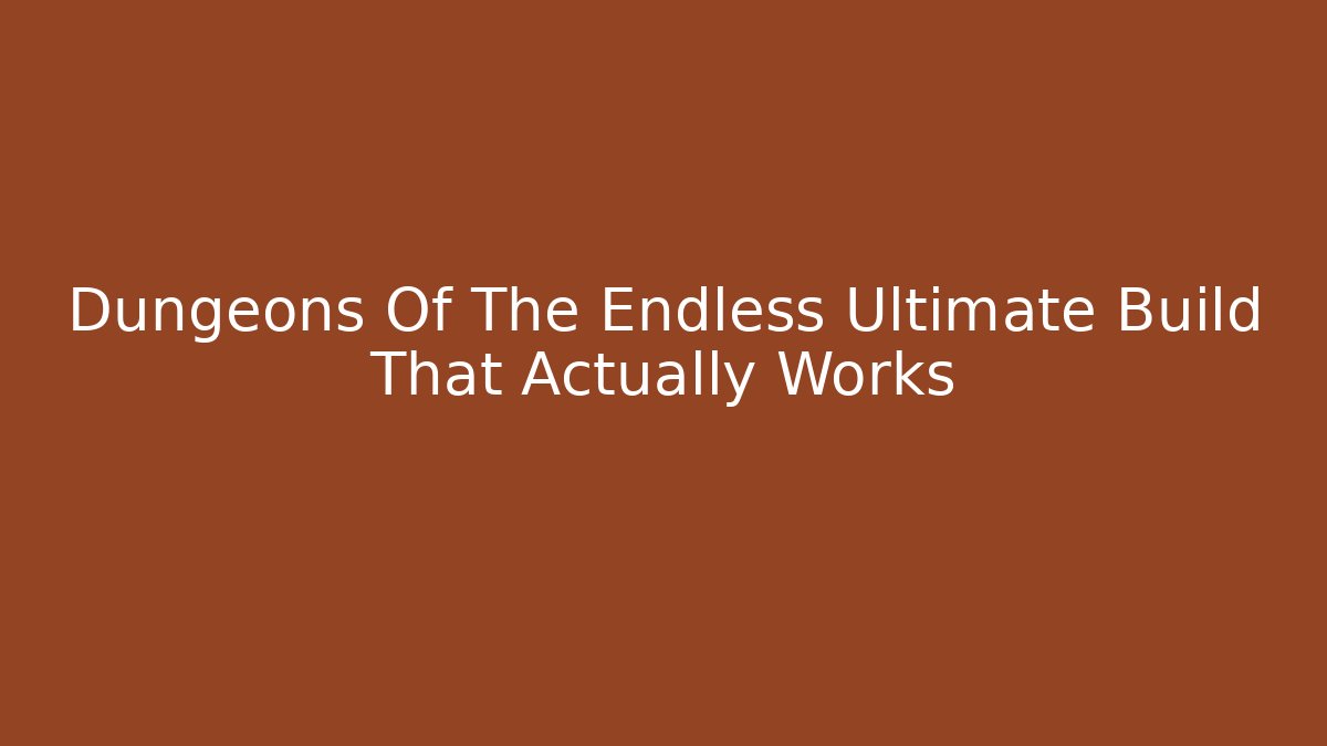 Dungeons Of The Endless Ultimate Build That Actually Works - Critter Realm