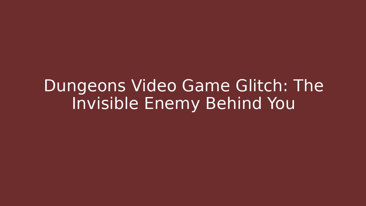 Dungeons Video Game Glitch: The Invisible Enemy Behind You
