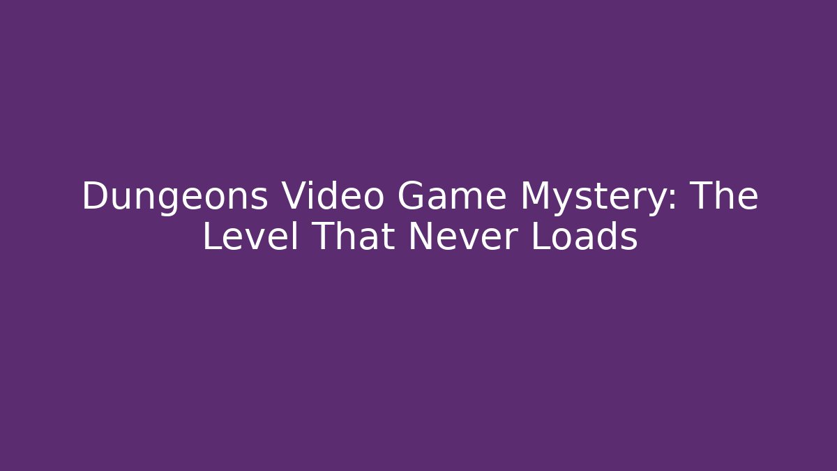 Dungeons Video Game Mystery: The Level That Never Loads