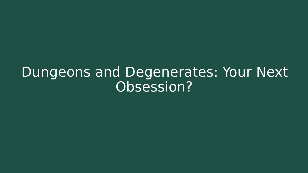 Dungeons and Degenerates: Your Next Obsession?