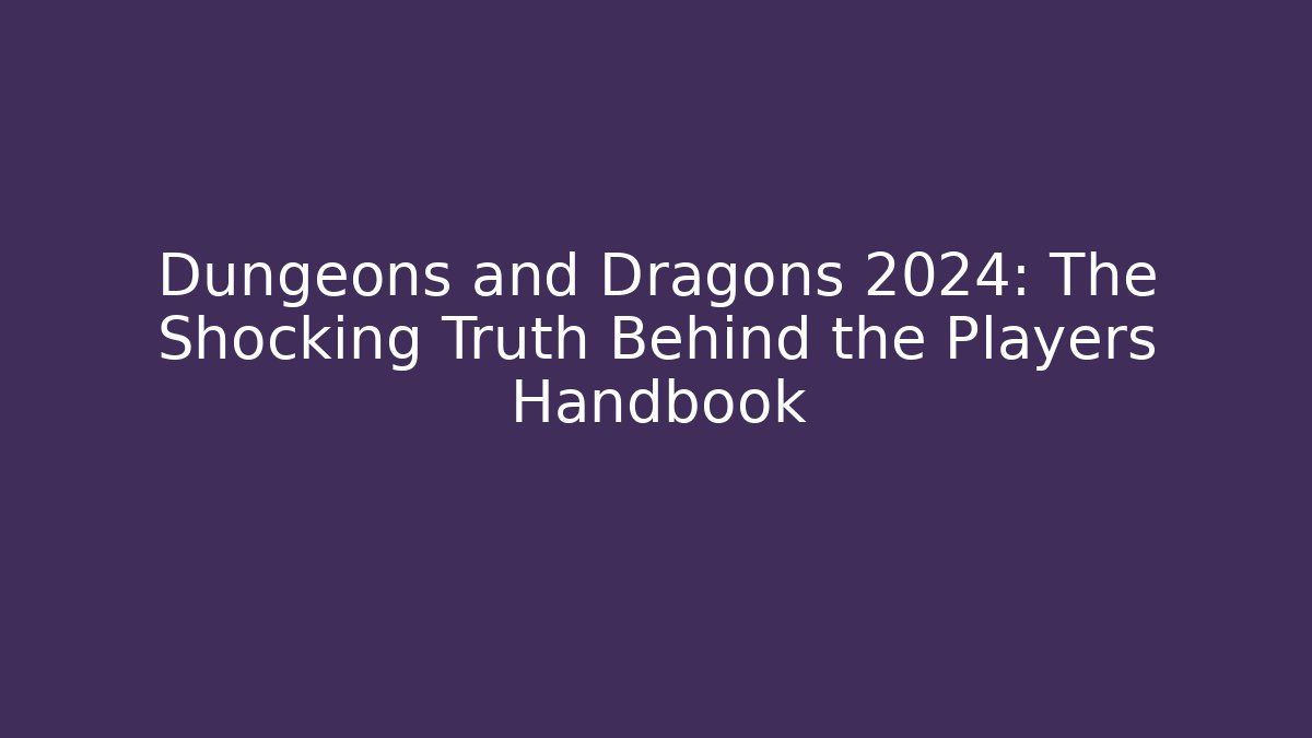 Dungeons and Dragons 2024: The Shocking Truth Behind the Players Handbook