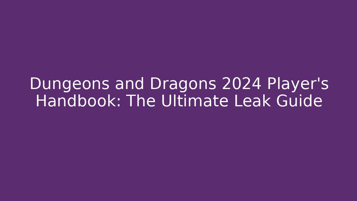 Dungeons and Dragons 2024 Player’s Handbook: The Ultimate Leak Guide