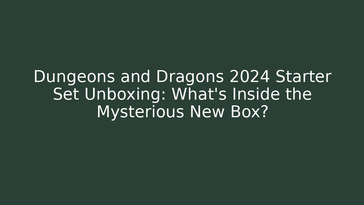 Dungeons and Dragons 2024 Starter Set Unboxing: What’s Inside the Mysterious New Box?