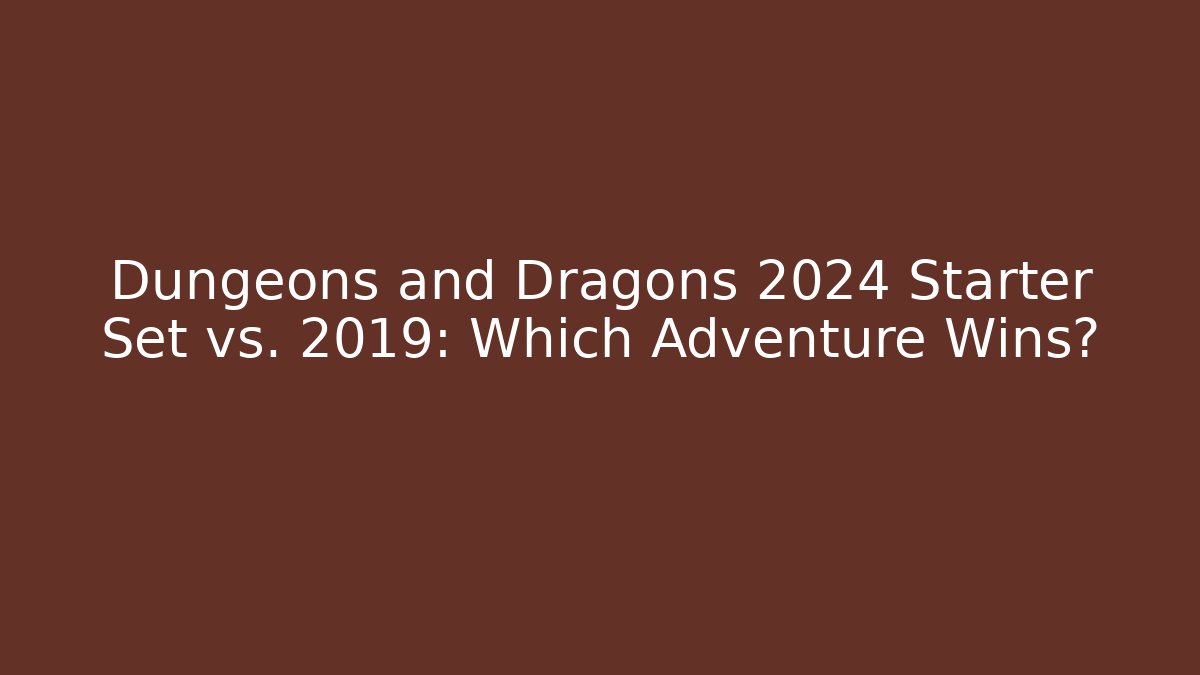Dungeons and Dragons 2024 Starter Set vs. 2019: Which Adventure Wins?