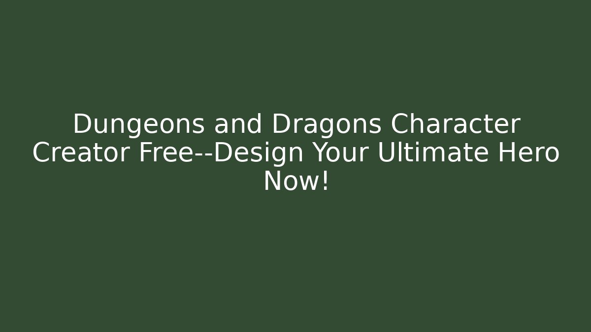 Dungeons and Dragons Character Creator Free—Design Your Ultimate Hero Now!