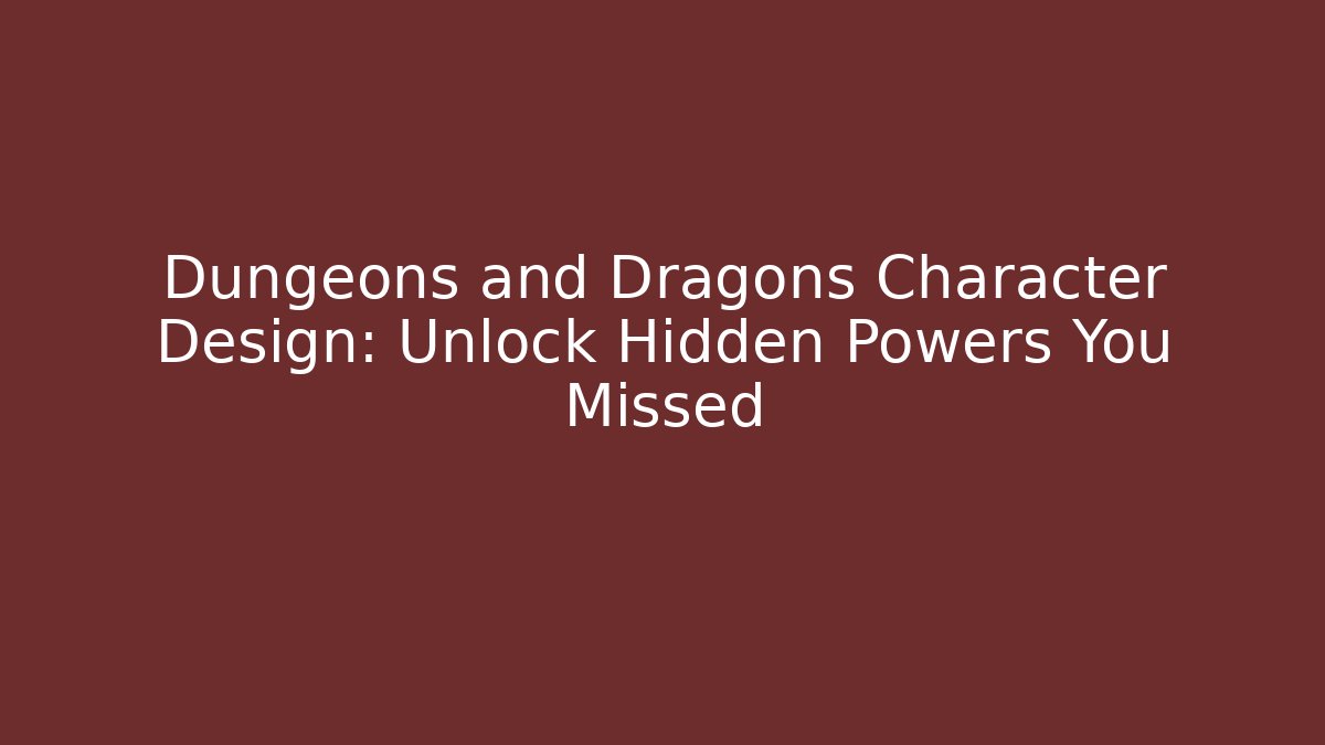 Dungeons and Dragons Character Design: Unlock Hidden Powers You Missed