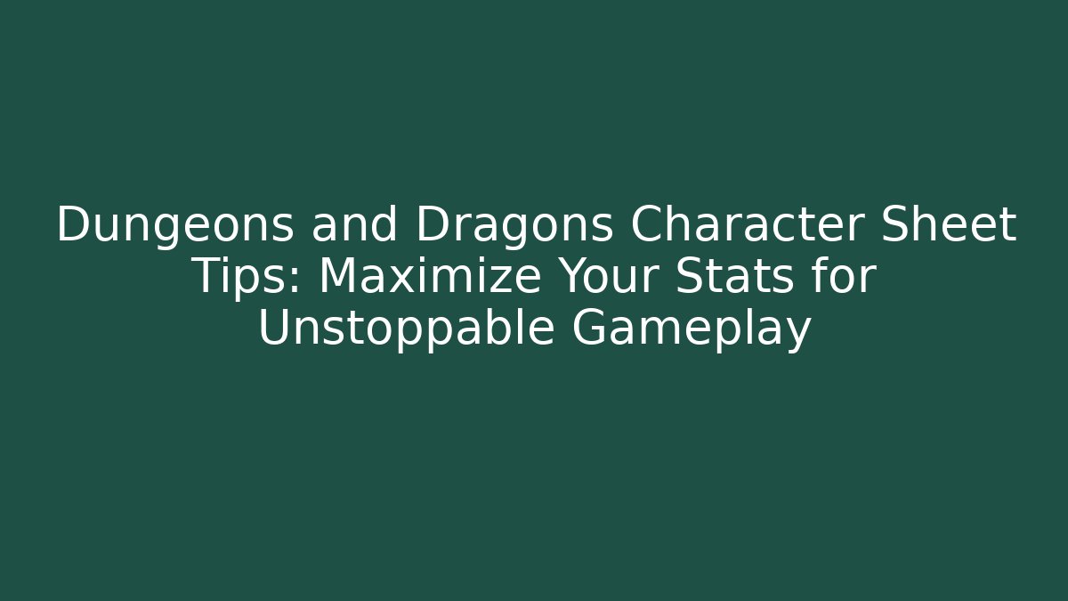Dungeons and Dragons Character Sheet Tips: Maximize Your Stats for Unstoppable Gameplay