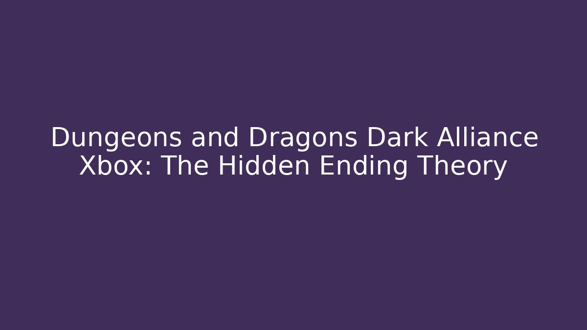 Dungeons and Dragons Dark Alliance Xbox: The Hidden Ending Theory
