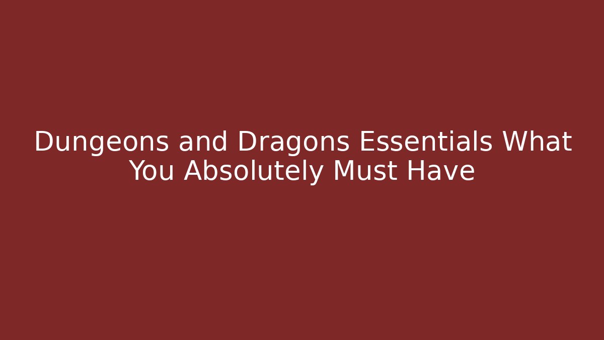 Dungeons and Dragons Essentials What You Absolutely Must Have