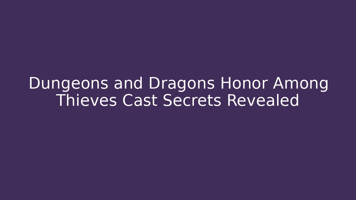Dungeons and Dragons Honor Among Thieves Cast Secrets Revealed