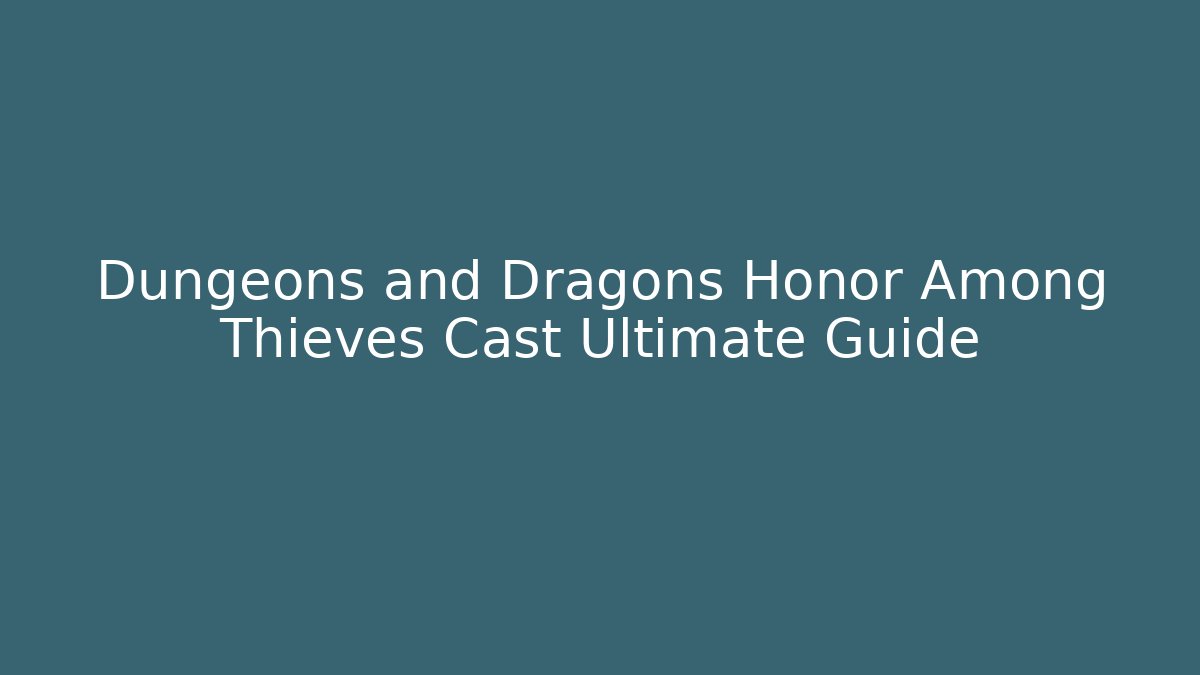 Dungeons and Dragons Honor Among Thieves Cast Ultimate Guide