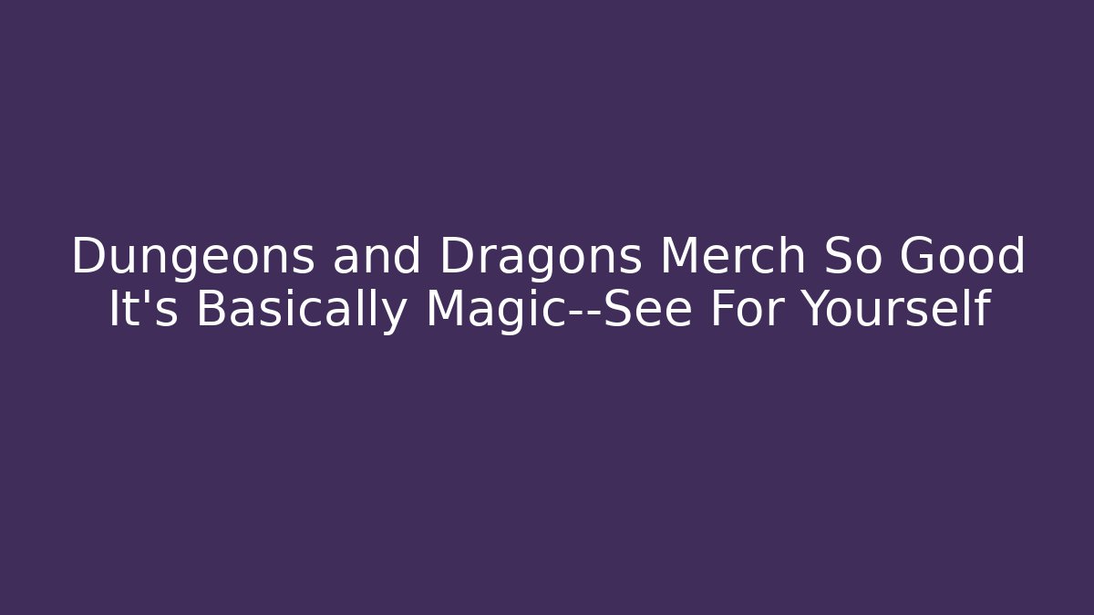 Dungeons and Dragons Merch So Good It's Basically Magic—See For Yourself