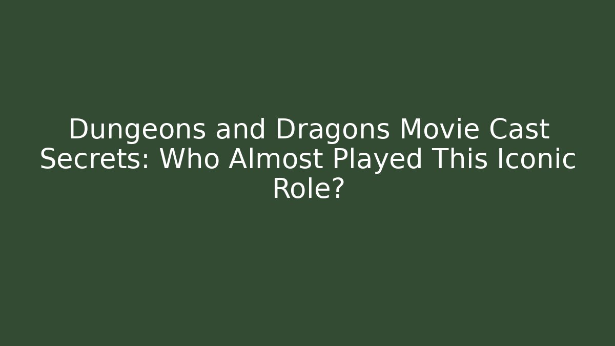 Dungeons and Dragons Movie Cast Secrets: Who Almost Played This Iconic Role?