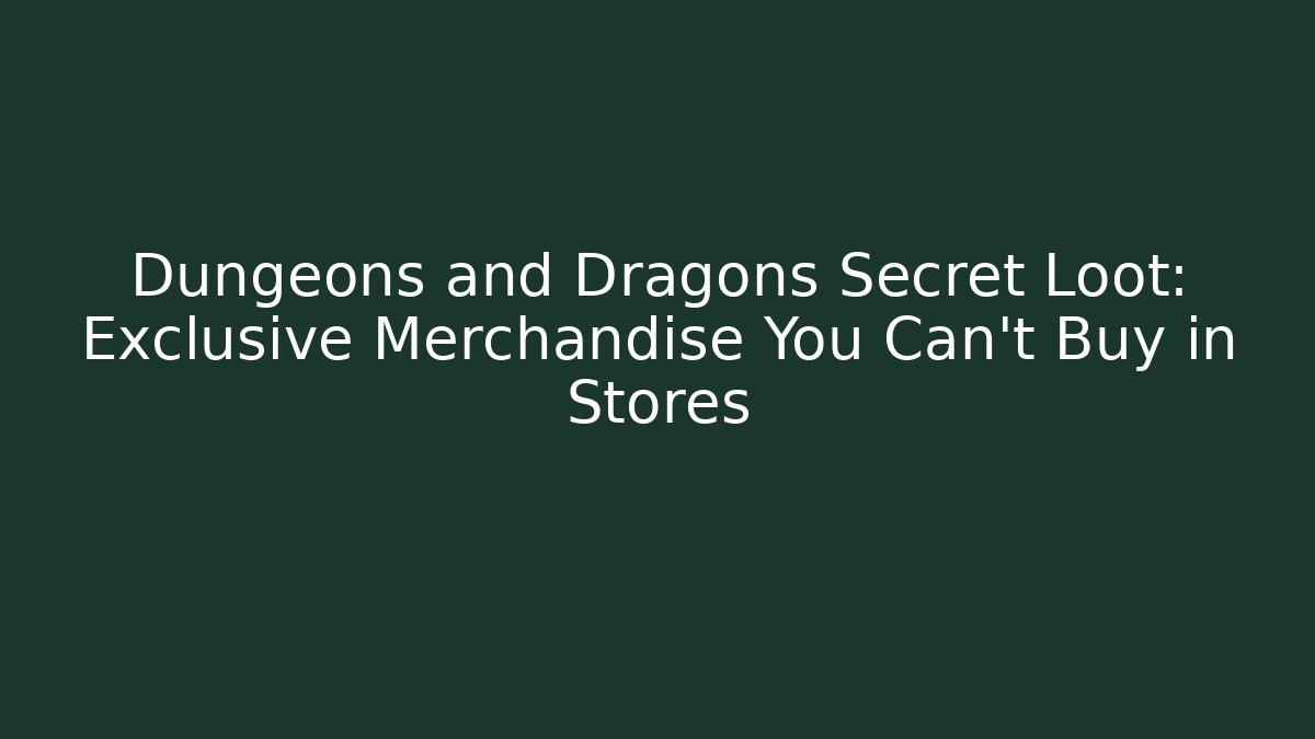 Dungeons and Dragons Secret Loot: Exclusive Merchandise You Can't Buy in Stores