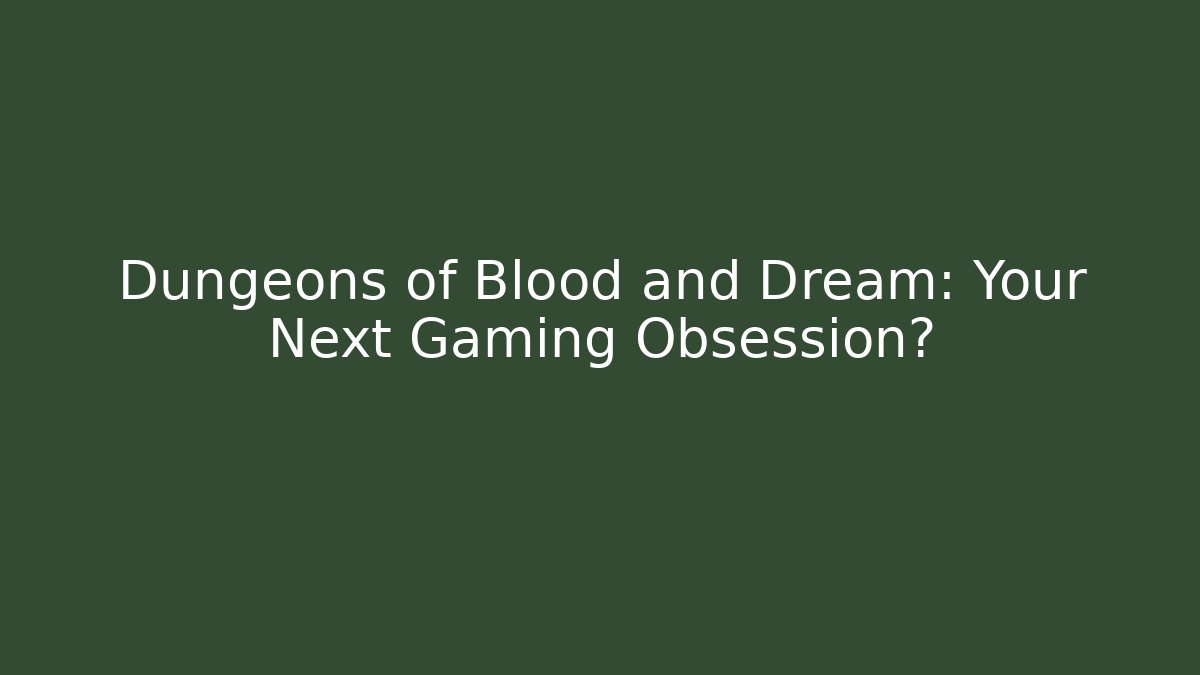 Dungeons of Blood and Dream: Your Next Gaming Obsession?