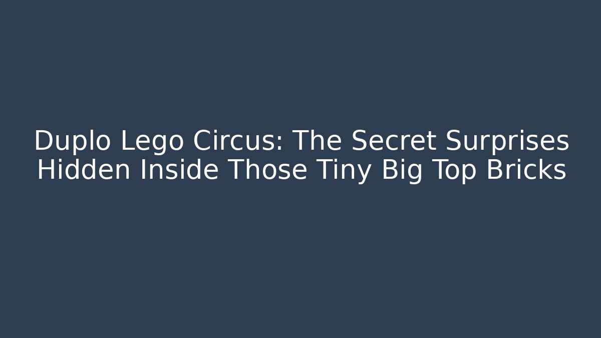 Duplo Lego Circus: The Secret Surprises Hidden Inside Those Tiny Big Top Bricks