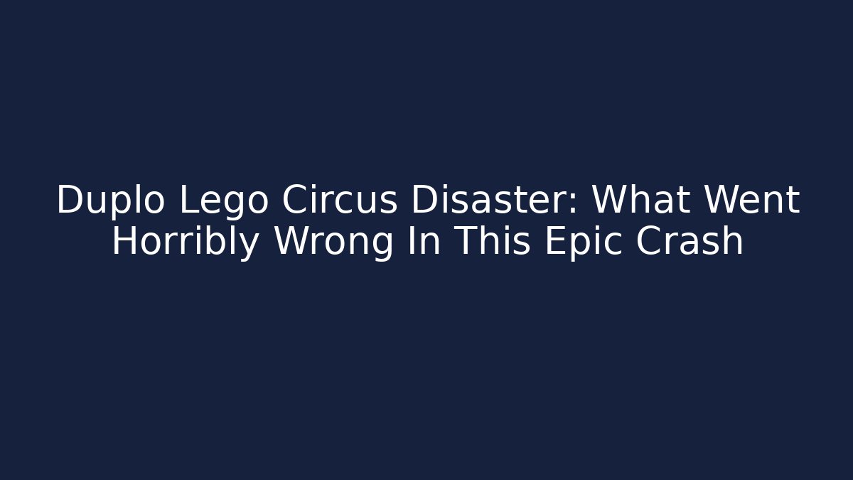 Duplo Lego Circus Disaster: What Went Horribly Wrong In This Epic Crash