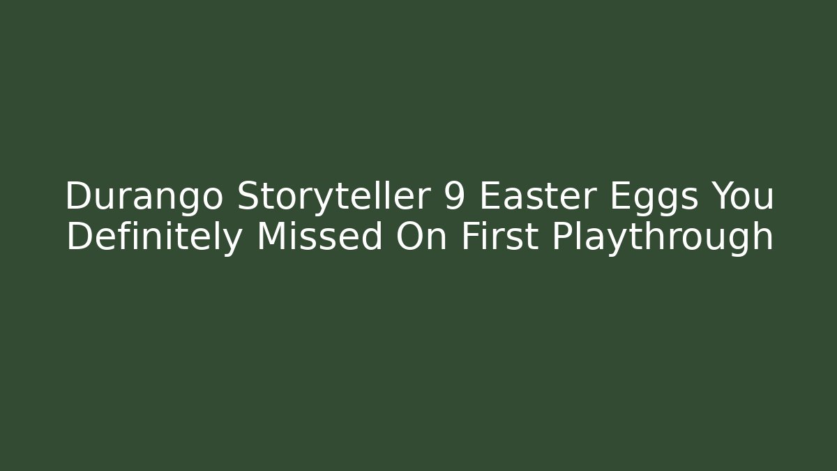 Durango Storyteller 9 Easter Eggs You Definitely Missed On First Playthrough