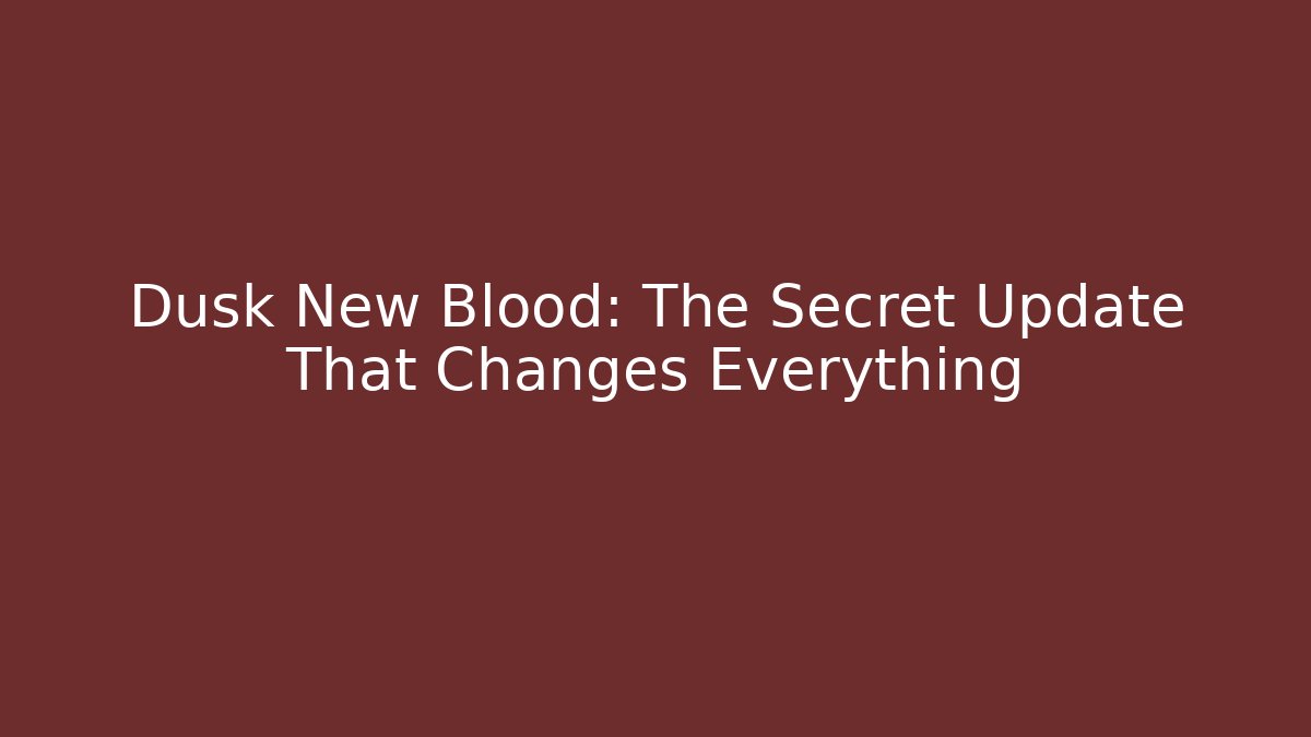 Dusk New Blood: The Secret Update That Changes Everything