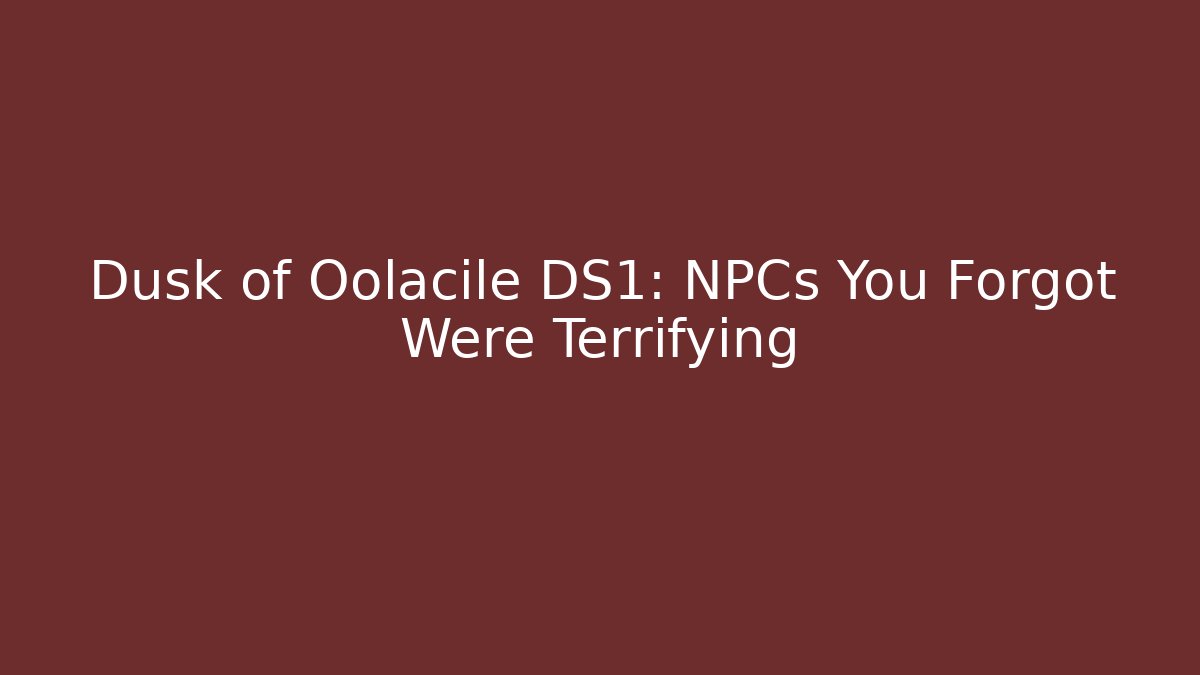 Dusk of Oolacile DS1: NPCs You Forgot Were Terrifying