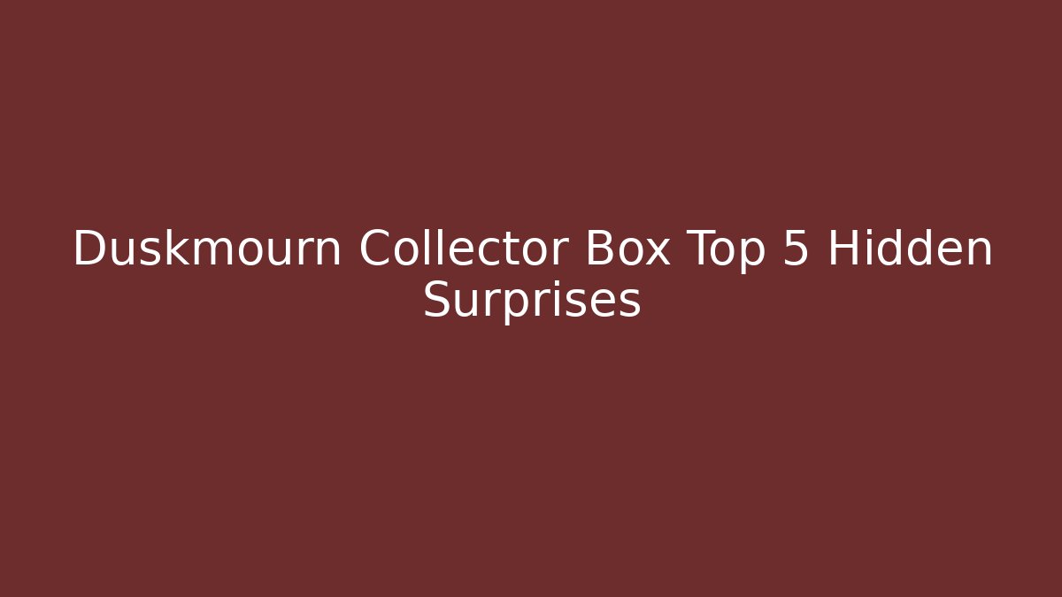 Duskmourn Collector Box Top 5 Hidden Surprises