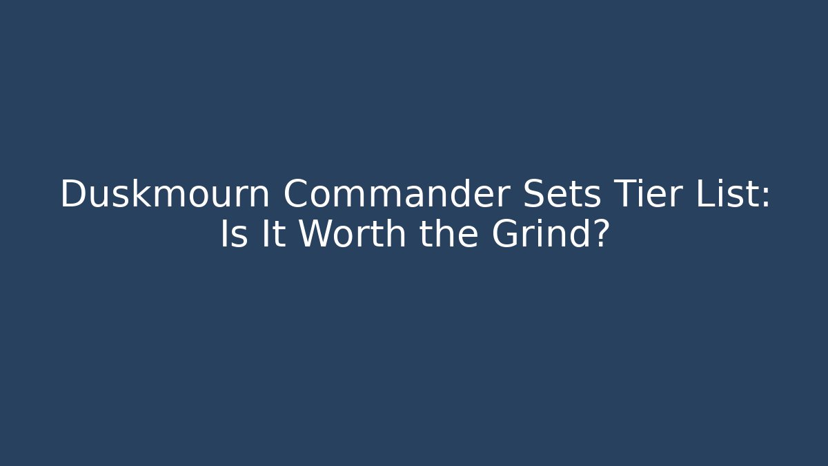 Duskmourn Commander Sets Tier List: Is It Worth the Grind?