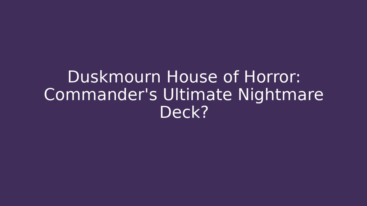 Duskmourn House of Horror: Commander's Ultimate Nightmare Deck?