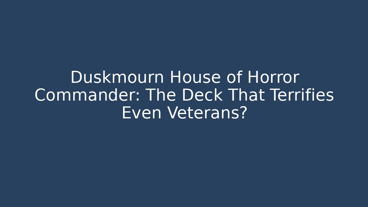 Duskmourn House of Horror Commander: The Deck That Terrifies Even Veterans?