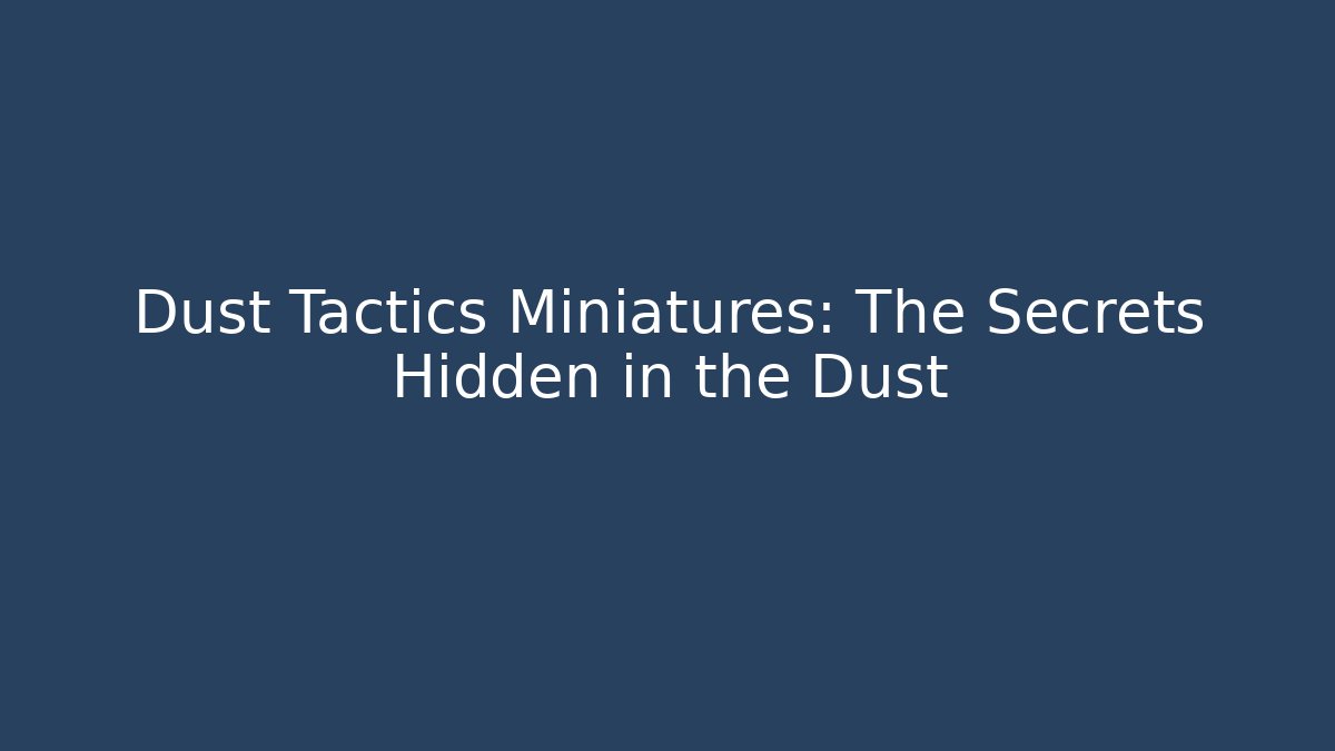 Dust Tactics Miniatures: The Secrets Hidden in the Dust