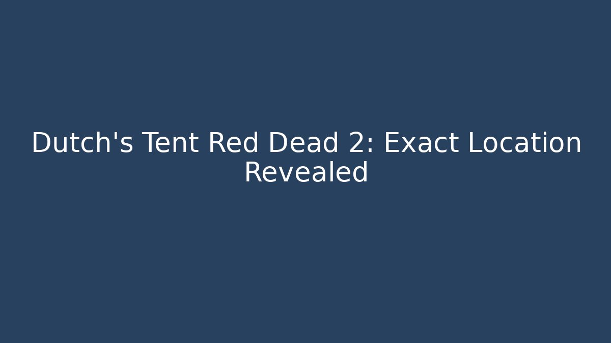 Dutch's Tent Red Dead 2: Exact Location Revealed