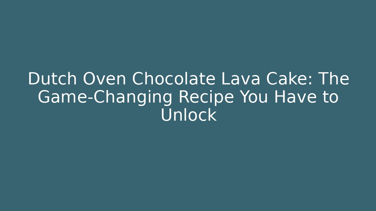 Dutch Oven Chocolate Lava Cake: The Game-Changing Recipe You Have to Unlock
