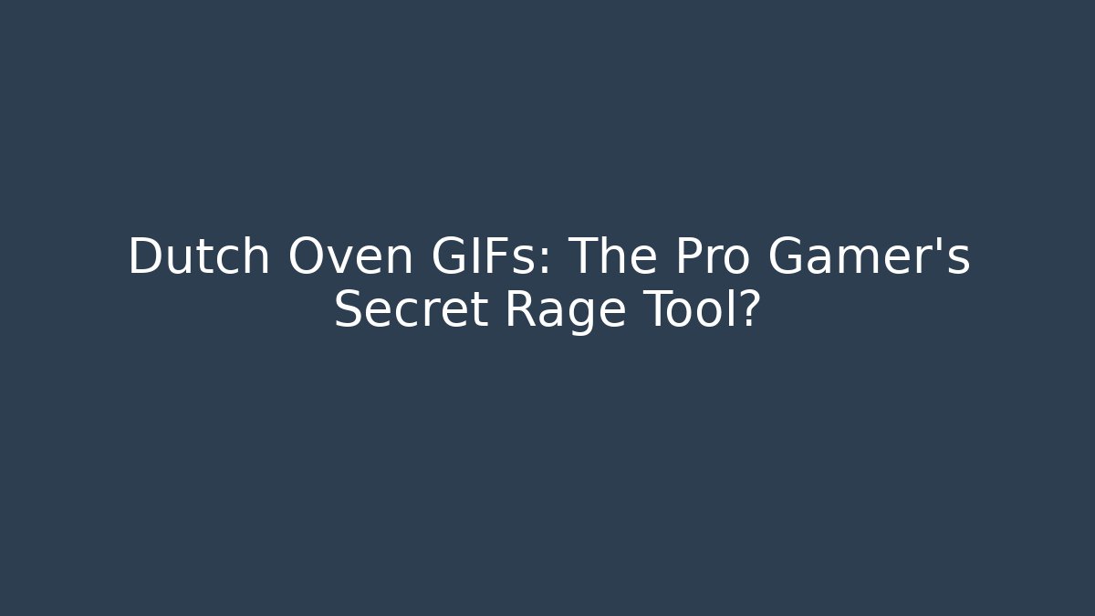 Dutch Oven GIFs: The Pro Gamer's Secret Rage Tool?