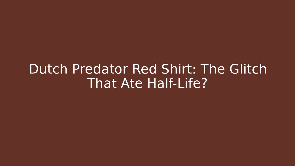 Dutch Predator Red Shirt: The Glitch That Ate Half-Life?