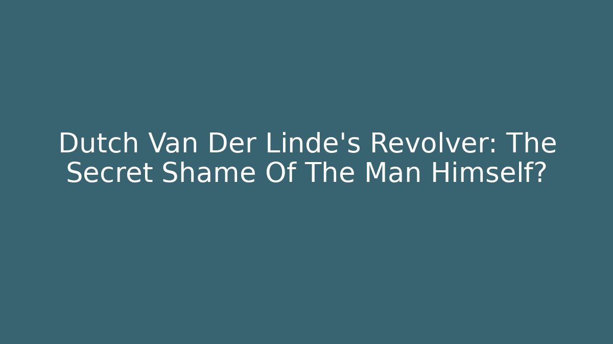 Dutch Van Der Linde's Revolver: The Secret Shame Of The Man Himself?