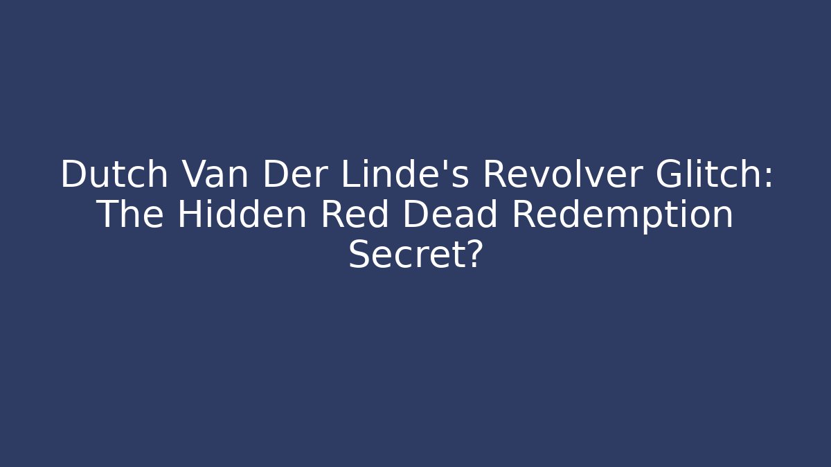 Dutch Van Der Linde's Revolver Glitch: The Hidden Red Dead Redemption Secret?