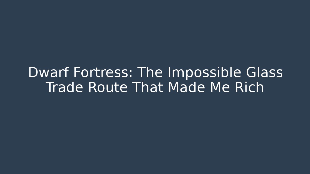 Dwarf Fortress: The Impossible Glass Trade Route That Made Me Rich