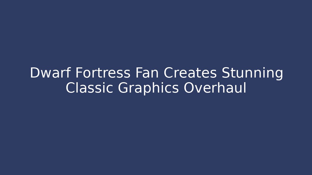 Dwarf Fortress Fan Creates Stunning Classic Graphics Overhaul