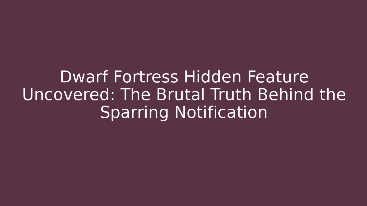 Dwarf Fortress Hidden Feature Uncovered: The Brutal Truth Behind the Sparring Notification