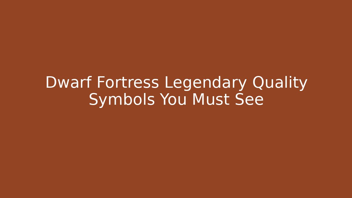 Dwarf Fortress Legendary Quality Symbols You Must See