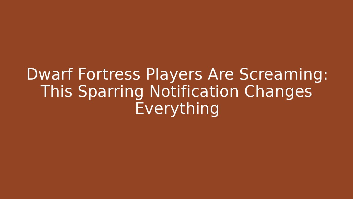 Dwarf Fortress Players Are Screaming: This Sparring Notification Changes Everything