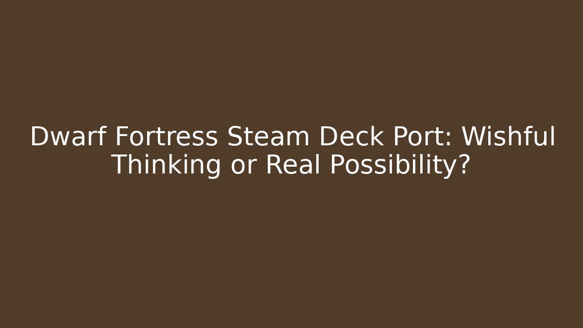 Dwarf Fortress Steam Deck Port: Wishful Thinking or Real Possibility?