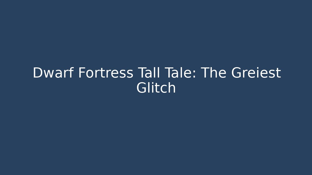 Dwarf Fortress Tall Tale: The Greiest Glitch