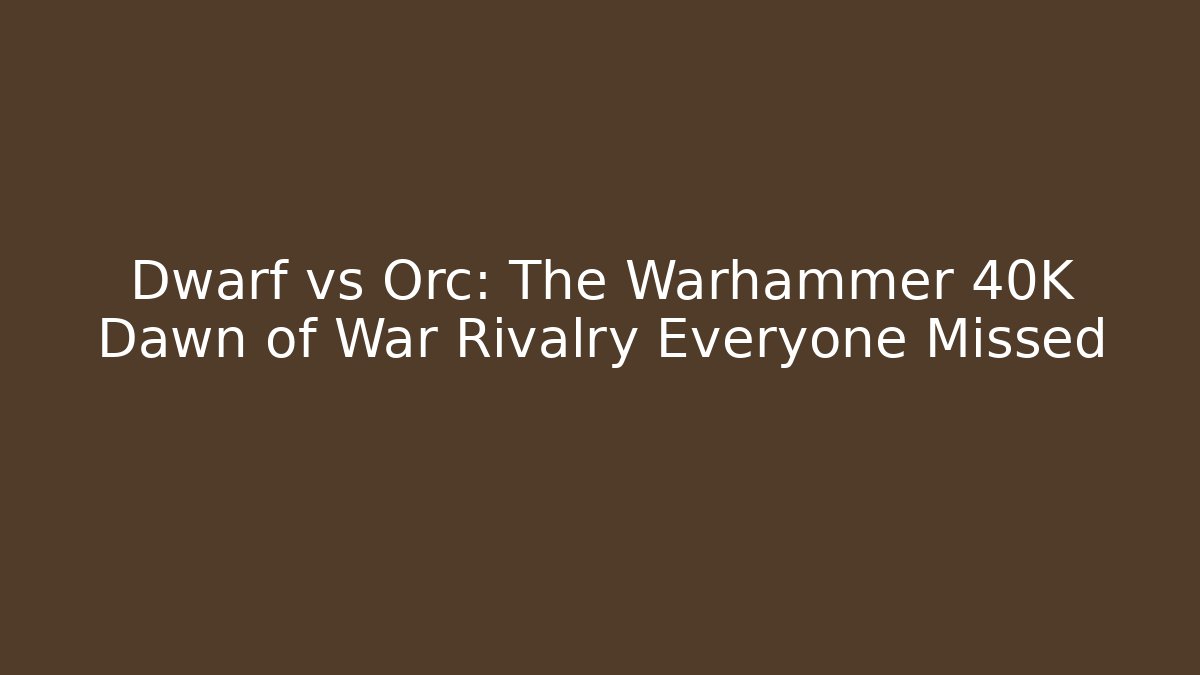 Dwarf vs Orc: The Warhammer 40K Dawn of War Rivalry Everyone Missed